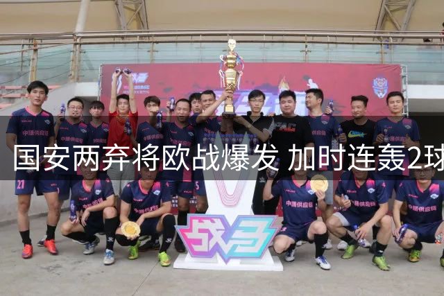 国安两弃将欧战爆发 加时连轰2球助新东家晋级